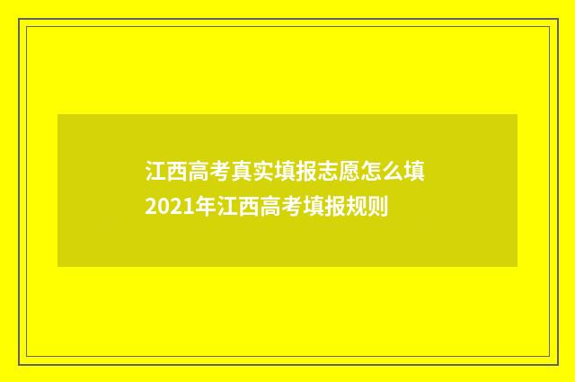 江西高考真实填报志愿怎么填 2021年江西高考填报规则
