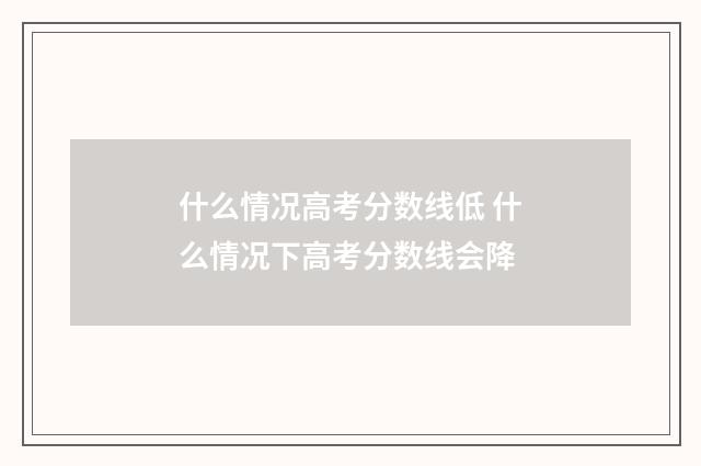 什么情况高考分数线低 什么情况下高考分数线会降