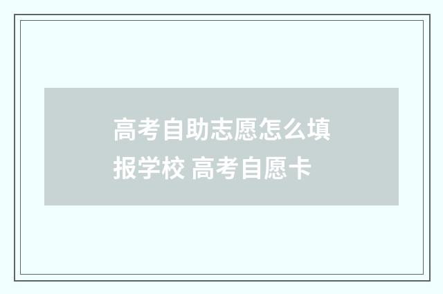 高考自助志愿怎么填报学校 高考自愿卡