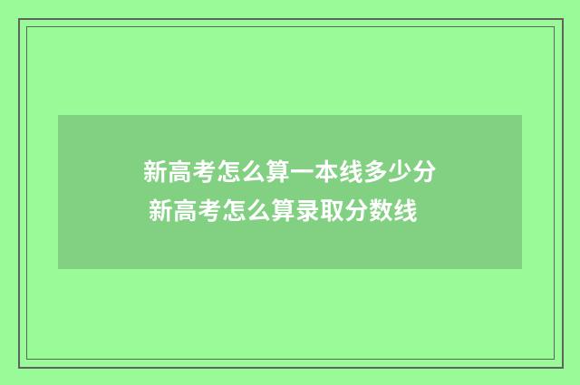 新高考怎么算一本线多少分 新高考怎么算录取分数线
