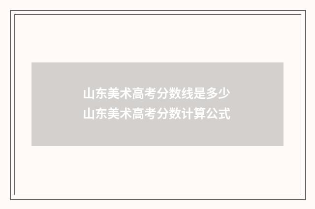 山东美术高考分数线是多少 山东美术高考分数计算公式