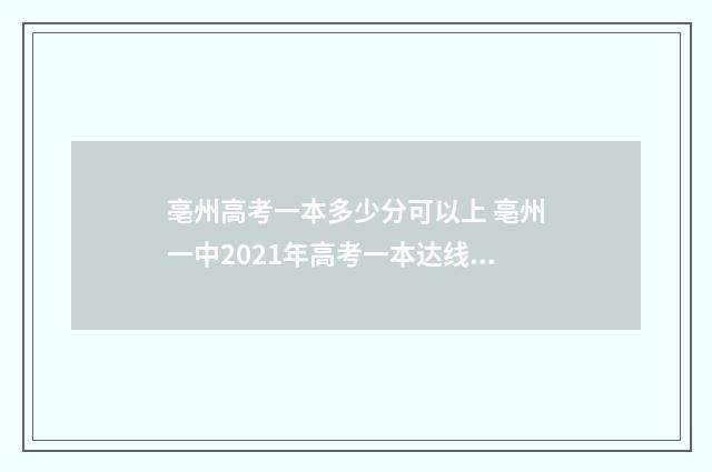 亳州高考一本多少分可以上 亳州一中2021年高考一本达线率