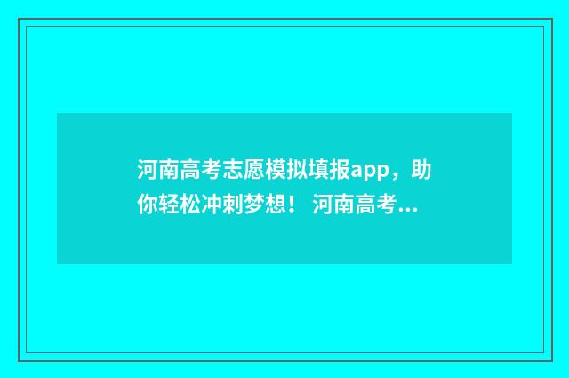 河南高考志愿模拟填报app，助你轻松冲刺梦想！ 河南高考志愿模拟填报步骤
