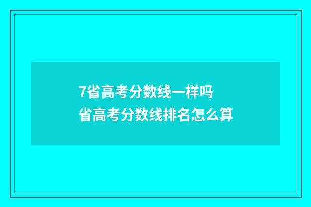 7省高考分数线一样吗 省高考分数线排名怎么算