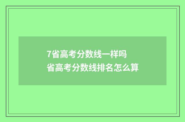 7省高考分数线一样吗 省高考分数线排名怎么算