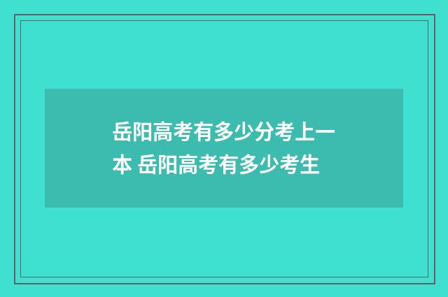 岳阳高考有多少分考上一本 岳阳高考有多少考生