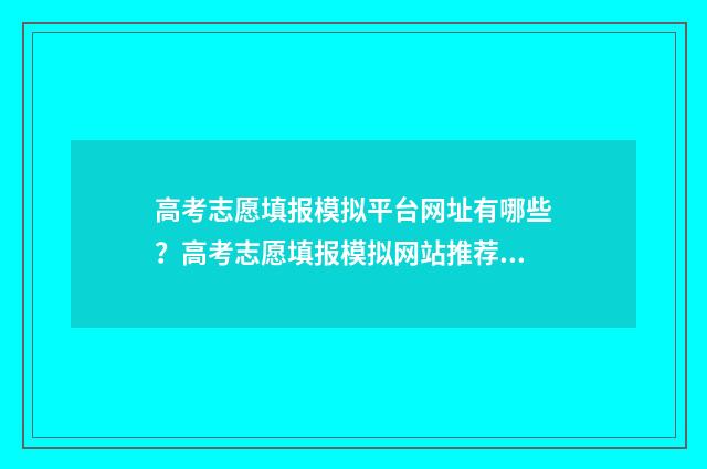 高考志愿填报模拟平台网址有哪些？高考志愿填报模拟网站推荐 高考志愿填报模拟免费