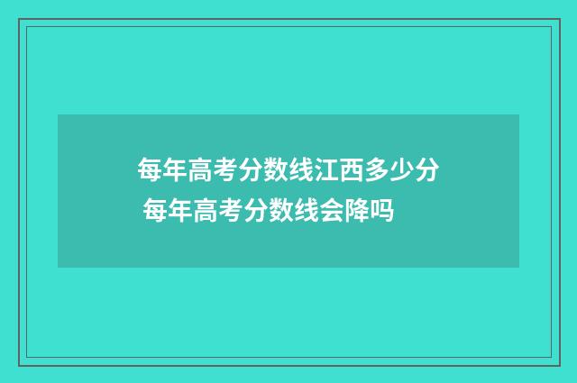每年高考分数线江西多少分 每年高考分数线会降吗