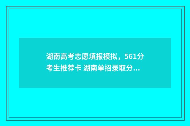 湖南高考志愿填报模拟,561分考生推荐卡 湖南单招录取分数线
