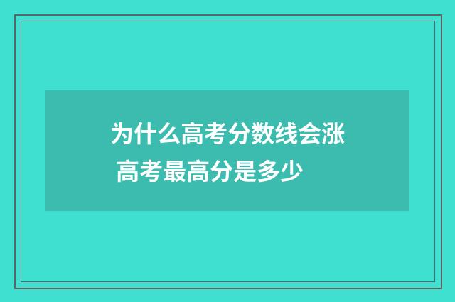 为什么高考分数线会涨 高考最高分是多少