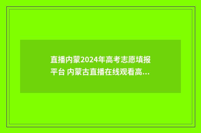 直播内蒙2024年高考志愿填报平台 内蒙古直播在线观看高清电视台