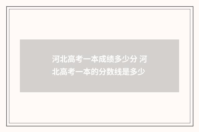 河北高考一本成绩多少分 河北高考一本的分数线是多少