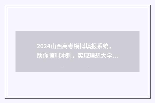 2024山西高考模拟填报系统，助你顺利冲刺，实现理想大学梦！ 2024山西高考模拟志愿填报时间