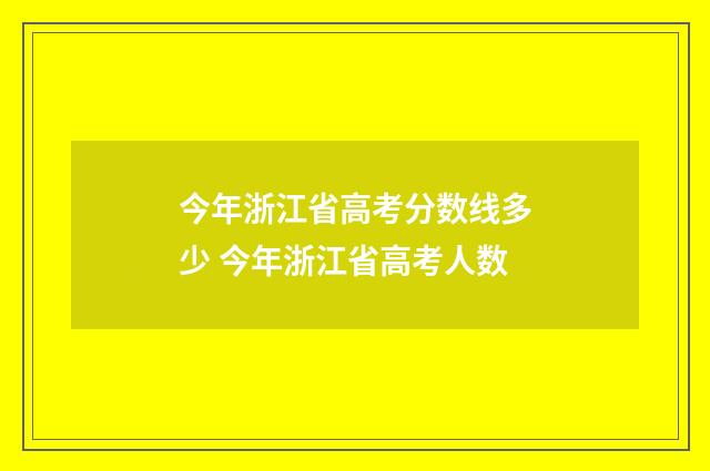 今年浙江省高考分数线多少 今年浙江省高考人数