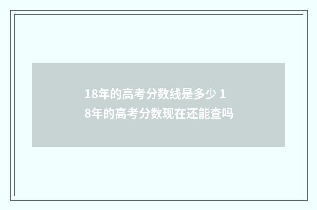 18年的高考分数线是多少 18年的高考分数现在还能查吗