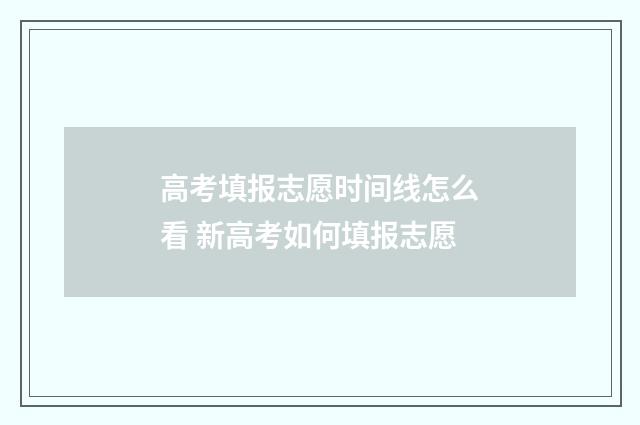 高考填报志愿时间线怎么看 新高考如何填报志愿