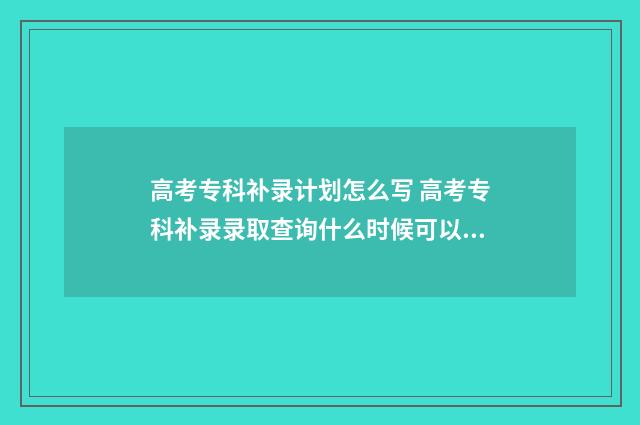 高考专科补录计划怎么写 高考专科补录录取查询什么时候可以查