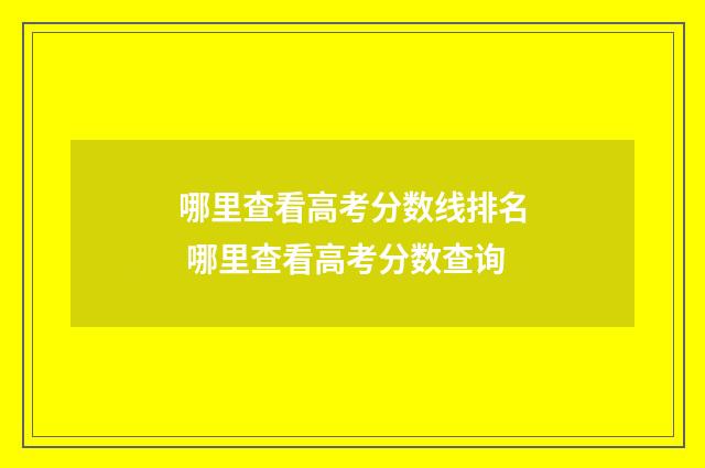 哪里查看高考分数线排名 哪里查看高考分数查询