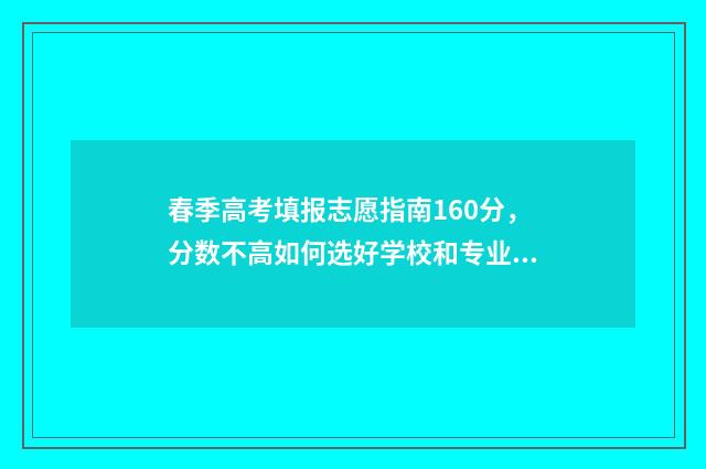 春季高考填报志愿指南160分,分数不高如何选好学校和专业 春季高考填报志愿指南书