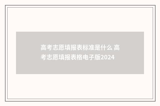 高考志愿填报表标准是什么 高考志愿填报表格电子版2024