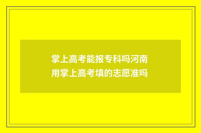 掌上高考能报专科吗河南 用掌上高考填的志愿准吗