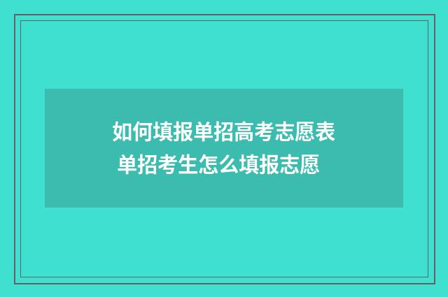 如何填报单招高考志愿表 单招考生怎么填报志愿