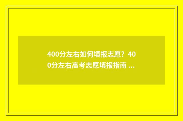 400分左右如何填报志愿?400分左右高考志愿填报指南 400分是什么水平