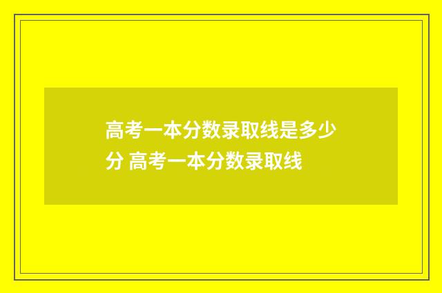 高考一本分数录取线是多少分 高考一本分数录取线