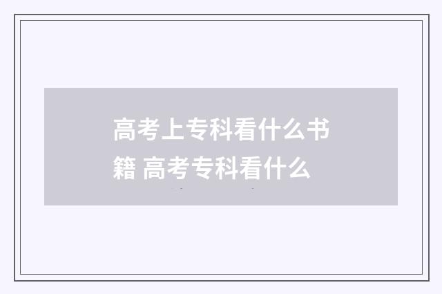 高考上专科看什么书籍 高考专科看什么