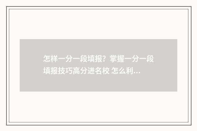 怎样一分一段填报?掌握一分一段填报技巧高分进名校 怎么利用一分一段表