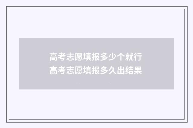 高考志愿填报多少个就行 高考志愿填报多久出结果