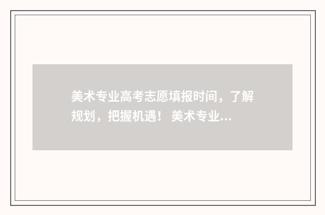 美术专业高考志愿填报时间，了解规划，把握机遇！ 美术专业高考录取方案