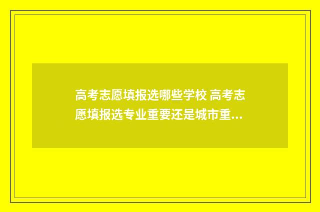 高考志愿填报选哪些学校 高考志愿填报选专业重要还是城市重要