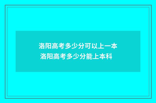 洛阳高考多少分可以上一本 洛阳高考多少分能上本科