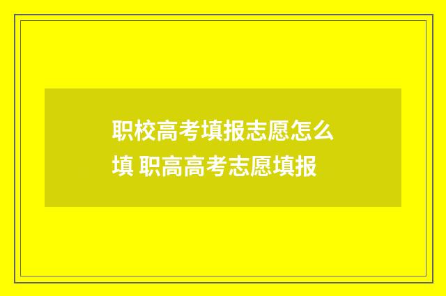 职校高考填报志愿怎么填 职高高考志愿填报