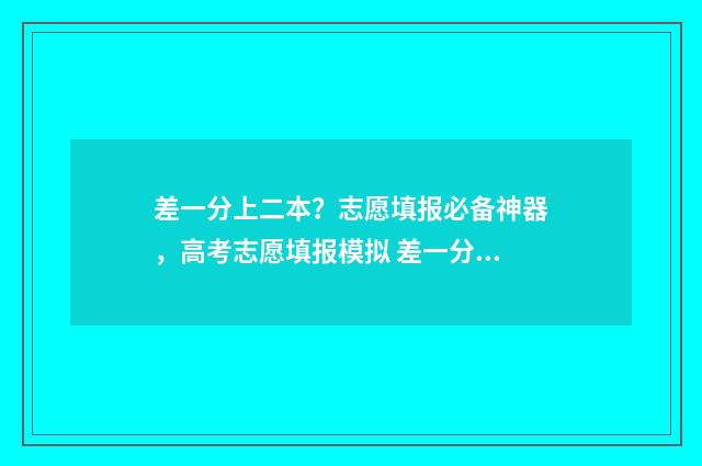 差一分上二本？志愿填报必备神器，高考志愿填报模拟 差一分上二本线是复读好还是读预科好
