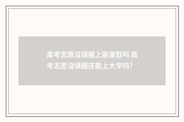 高考志愿没填报上能录取吗 高考志愿没填报还能上大学吗?