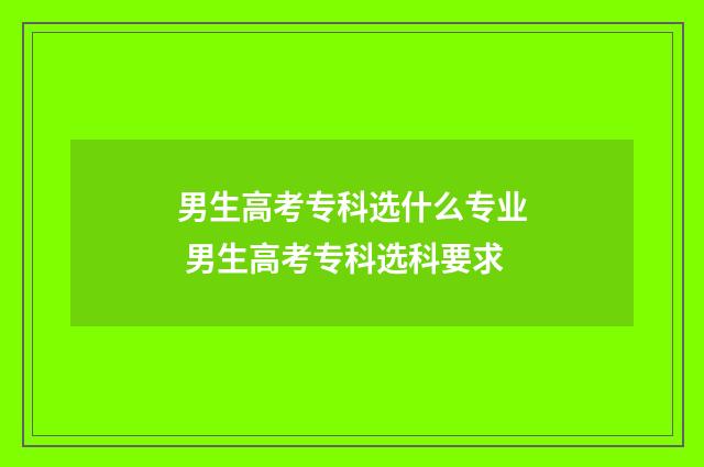 男生高考专科选什么专业 男生高考专科选科要求