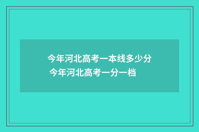 今年河北高考一本线多少分 今年河北高考一分一档