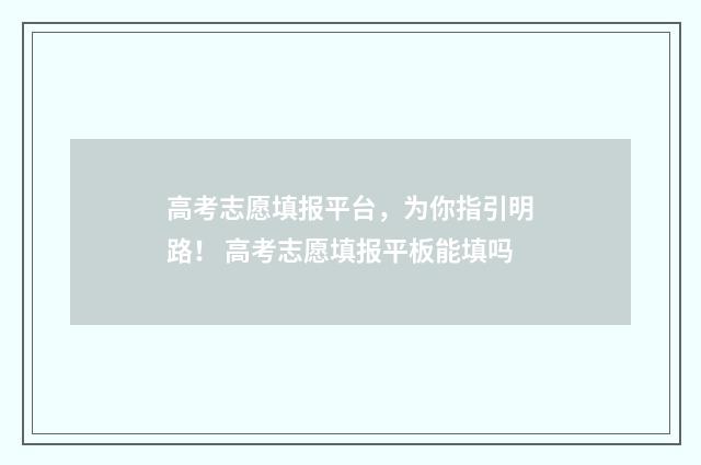 高考志愿填报平台，为你指引明路！ 高考志愿填报平板能填吗