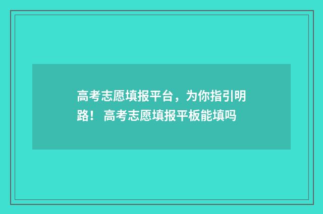 高考志愿填报平台，为你指引明路！ 高考志愿填报平板能填吗