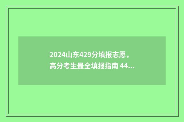 2024山东429分填报志愿，高分考生最全填报指南 442分山东今年报什么学校