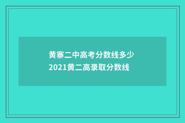 黄寨二中高考分数线多少 2021黄二高录取分数线