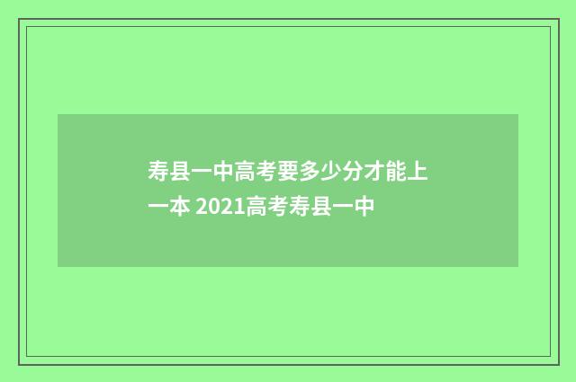 寿县一中高考要多少分才能上一本 2021高考寿县一中