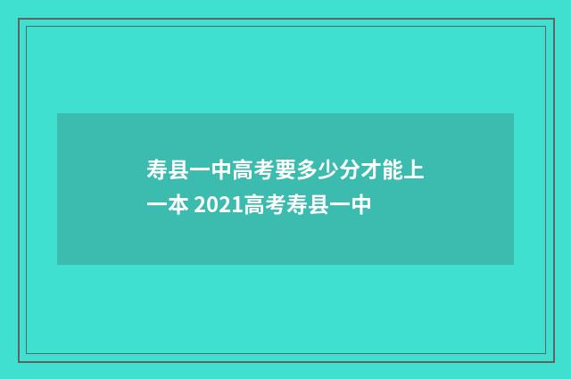 寿县一中高考要多少分才能上一本 2021高考寿县一中