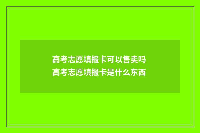 高考志愿填报卡可以售卖吗 高考志愿填报卡是什么东西