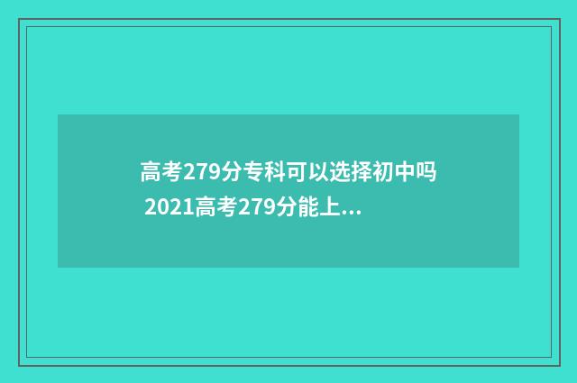 高考279分专科可以选择初中吗 2021高考279分能上专科
