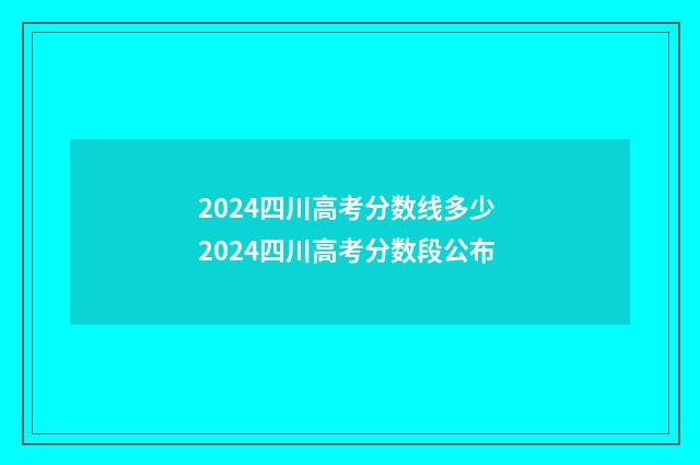 2024四川高考分数线多少 2024四川高考分数段公布