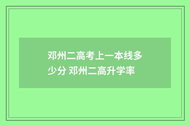 邓州二高考上一本线多少分 邓州二高升学率