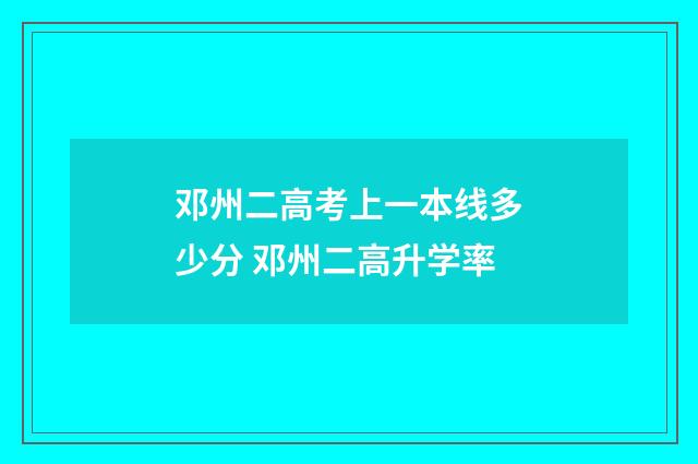 邓州二高考上一本线多少分 邓州二高升学率